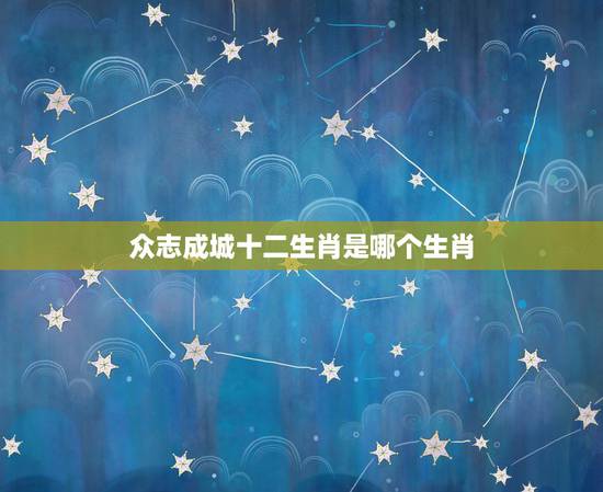 众志成城十二生肖是哪个生肖，众志成城是什么生肖？