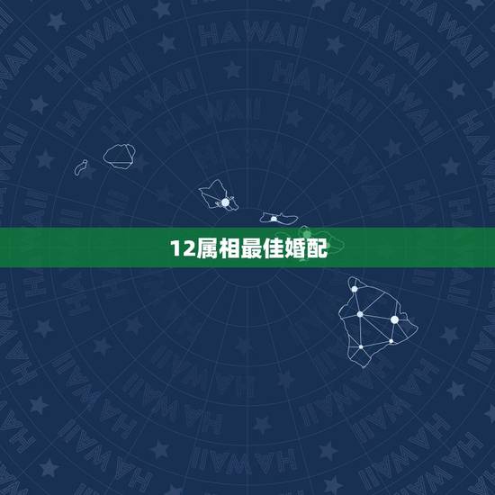 12属相最佳婚配,十二生肖最佳配偶 12属相最佳婚配,十二生肖最佳配偶