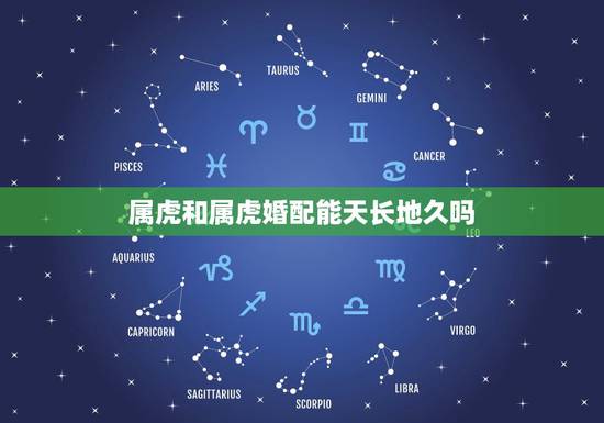 属虎和属虎婚配能天长地久吗,属虎的跟属虎的结婚好吗 属虎和属虎婚配能天长地久吗,属虎的跟属虎的结婚好吗