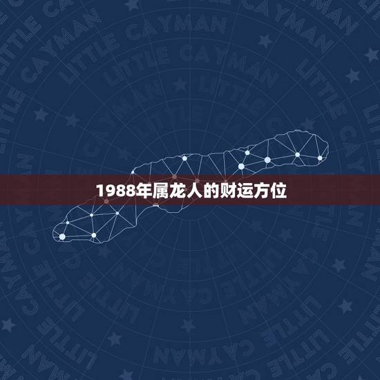 1988年属龙人的财运方位，1988年属龙人33岁后命运