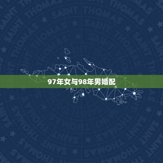 97年女与98年男婚配，97年属牛和98年属虎的婚配怎样？