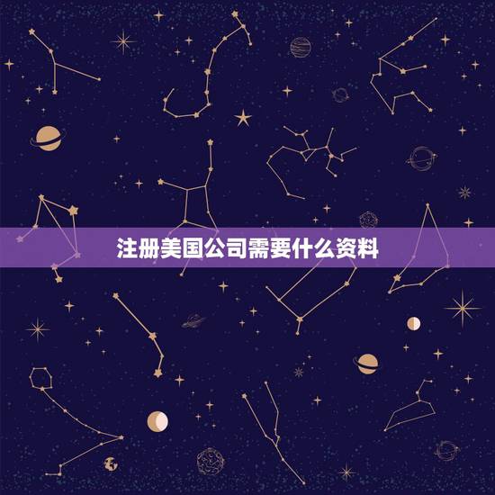 注册美国公司需要什么资料，美国公司注册都需要什么样的资料？