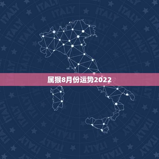 属猴8月份运势2022，2022年属猴人的运程