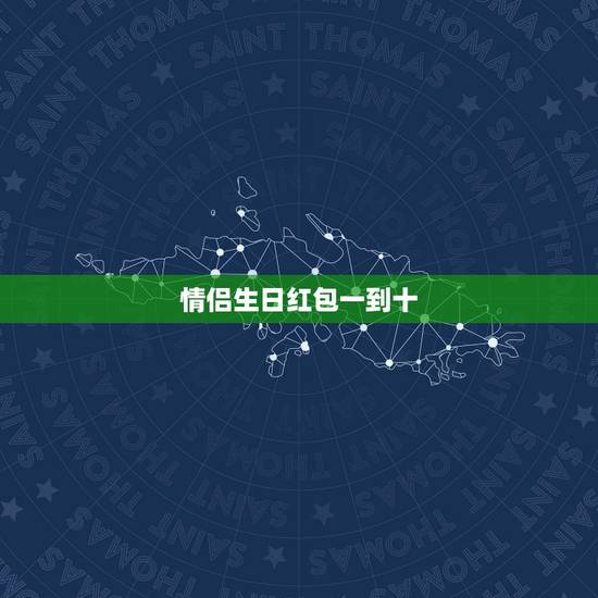 情侣生日红包一到十,1到10的红包情话怎么发? 情侣生日红包一到十,1到10的红包情话怎么发?