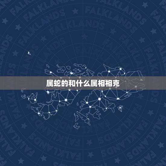 属蛇的和什么属相相克,属蛇的今年与什么属相相克 属蛇的和什么属相相克,属蛇的今年与什么属相相克