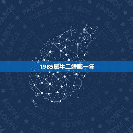 1985属牛二婚哪一年，哪几年是属牛的