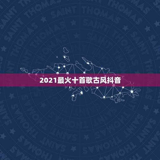 2021最火十首歌古风抖音,抖音最火歌曲,前10名都有哪些? 2021最火十首歌古风抖音,抖音最火歌曲,前10名都有哪些?