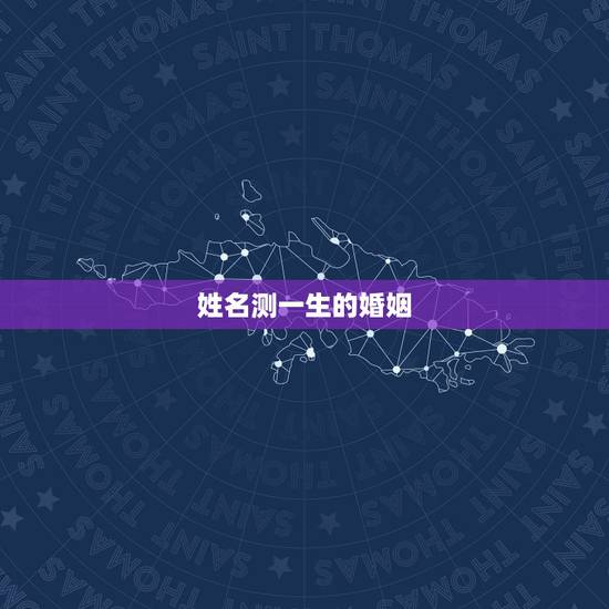 姓名测一生的婚姻,名字生日测一生命运 姓名测一生的婚姻,名字生日测一生命运