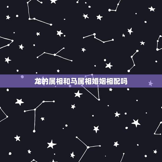 龙的属相和马属相婚姻相配吗,1976年男属龙和1978年女属马的婚姻幸 龙的属相和马属相婚姻相配吗,1976年男属龙和1978年女属马的婚姻幸