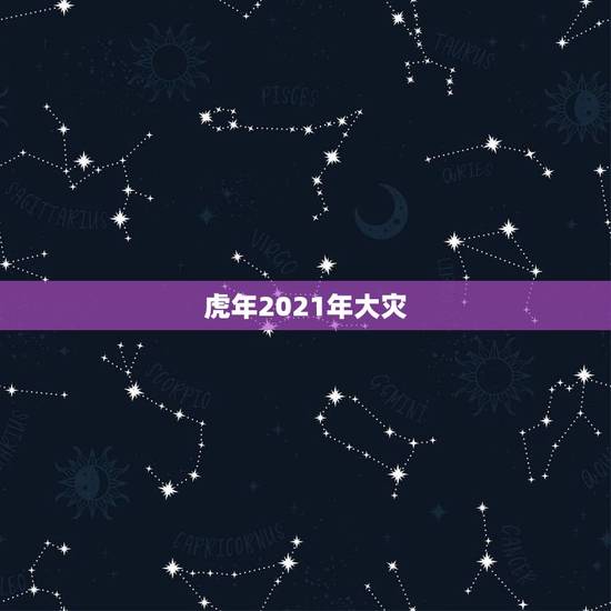 虎年2021年大灾,2021年属虎下半年要出大事? 虎年2021年大灾,2021年属虎下半年要出大事?