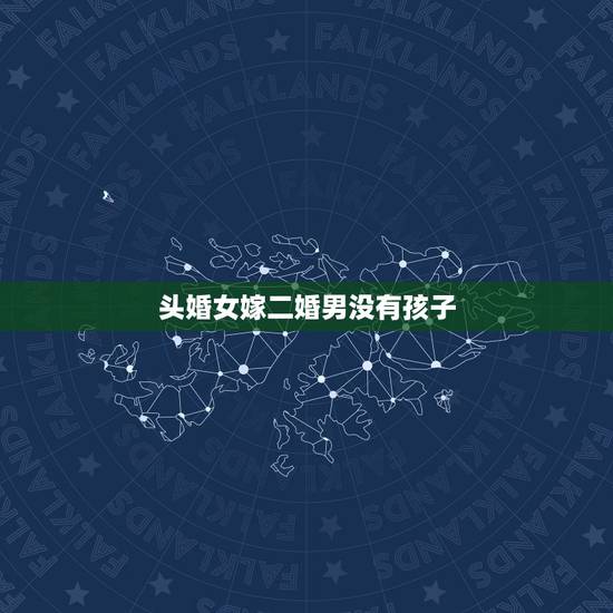 头婚女嫁二婚男没有孩子，未婚女嫁二婚男没有孩子