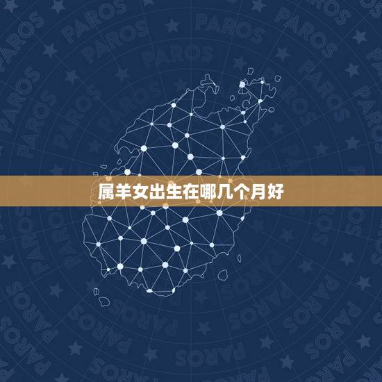 属羊女出生在哪几个月好,属羊女几月生是富婆命 属羊女出生在哪几个月好,属羊女几月生是富婆命