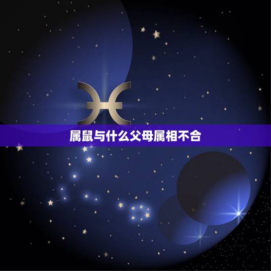 属鼠与什么父母属相不合，属鼠的与什么属相的人相冲