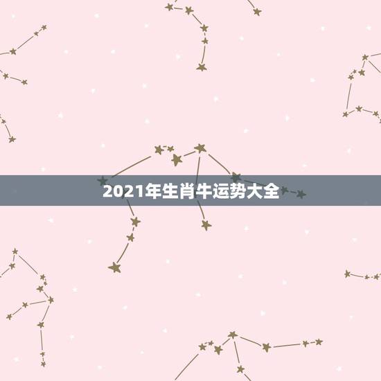 2021年生肖牛运势大全，2021年生肖运势大全