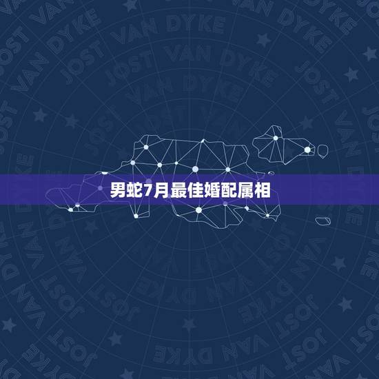 男蛇7月最佳婚配属相，男属蛇的属相婚配表大全 男属蛇与什么属相般配