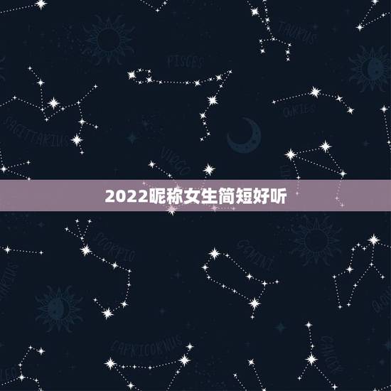 2022昵称女生简短好听,昵称女生简短好听的有哪些? 2022昵称女生简短好听,昵称女生简短好听的有哪些?