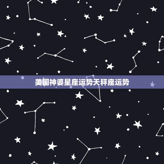 美国神婆星座运势天秤座运势,星座运势, 美国神婆星座运势天秤座运势,星座运势,