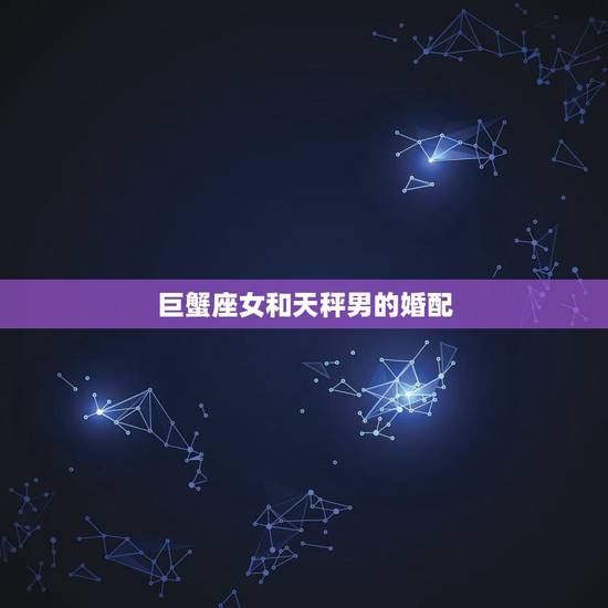 巨蟹座女和天秤男的婚配,巨蟹座女生和天秤男生的速配指数? 巨蟹座女和天秤男的婚配,巨蟹座女生和天秤男生的速配指数?