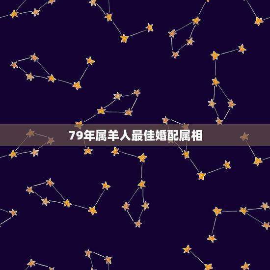 79年属羊人最佳婚配属相，91年属羊的属相婚配表
