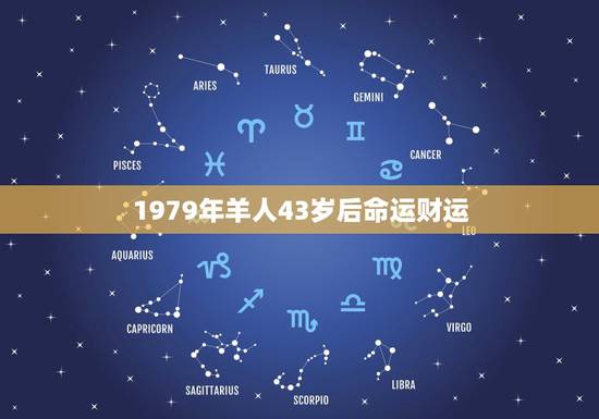 1979年羊人43岁后命运财运 1979年属羊人43岁后运势