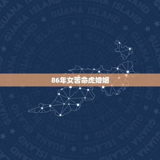 86年女苦命虎婚姻,属虎人33岁婚姻 86年女苦命虎婚姻,属虎人33岁婚姻