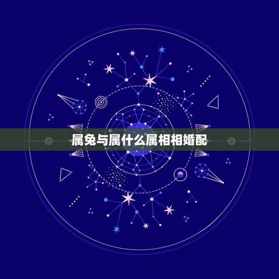 属兔与属什么属相相婚配，属兔的男人和什么属相最般配