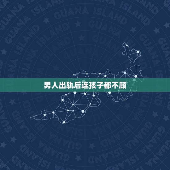 男人出轨后连孩子都不顾,老公出轨,改怎么办,有两个宝宝想离婚又舍不得孩 男人出轨后连孩子都不顾,老公出轨,改怎么办,有两个宝宝想离婚又舍不得孩