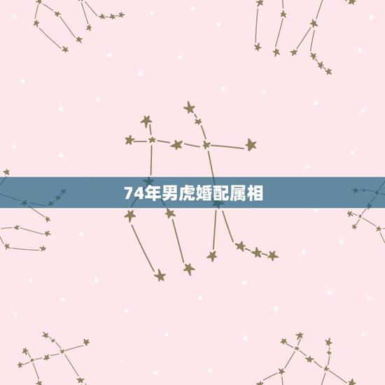 74年男虎婚配属相，74年属虎的婚配