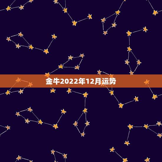 金牛2022年12月运势，金牛座12月运势怎么样？金牛座1月运势呢？