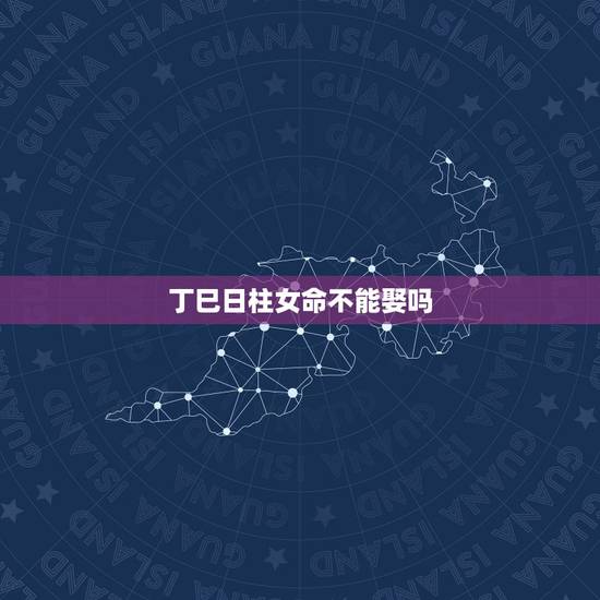 丁巳日柱女命不能娶吗,不懂就问,日柱丁巳的女命是不是一定婚姻不顺 丁巳日柱女命不能娶吗,不懂就问,日柱丁巳的女命是不是一定婚姻不顺