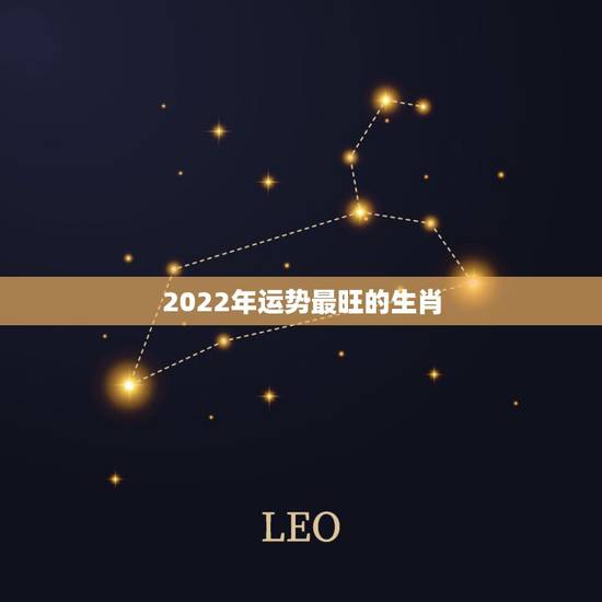 2022年运势最旺的生肖,2022年什么生肖最旺 2022年运势最旺的生肖,2022年什么生肖最旺