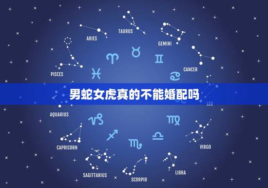 男蛇女虎真的不能婚配吗,请问属相:虎男和蛇女相配吗 男蛇女虎真的不能婚配吗,请问属相:虎男和蛇女相配吗