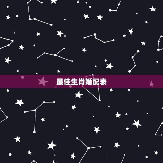 最佳生肖婚配表,最佳婚配属相 最佳生肖婚配表,最佳婚配属相