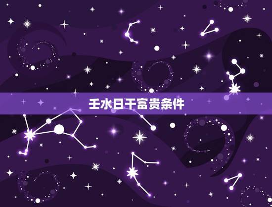 壬水日干富贵条件,丁火跟壬水哪个最强大 壬水日干富贵条件,丁火跟壬水哪个最强大