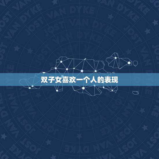 双子女喜欢一个人的表现,双子女爱上你的状态 双子女喜欢一个人的表现,双子女爱上你的状态