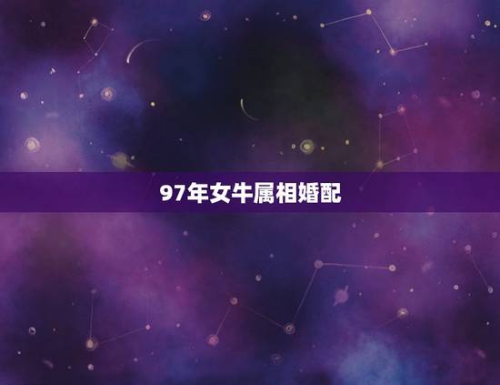 97年女牛属相婚配，97属牛的属相婚配表女