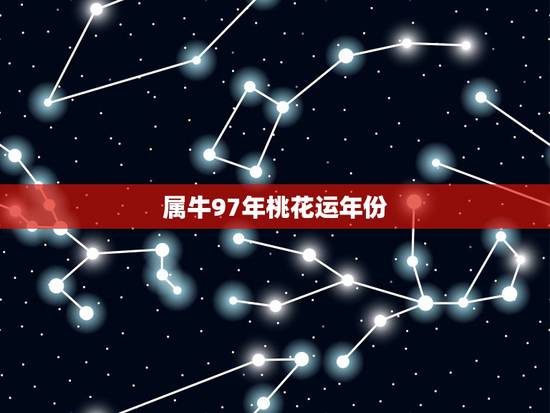 属牛97年桃花运年份,1997属牛2022 感情 属牛97年桃花运年份,1997属牛2022 感情