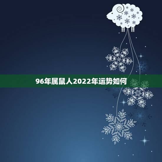 96年属鼠人2022年运势如何,2018年属鼠人的全年运势 96年属鼠人2022年运势如何,2018年属鼠人的全年运势