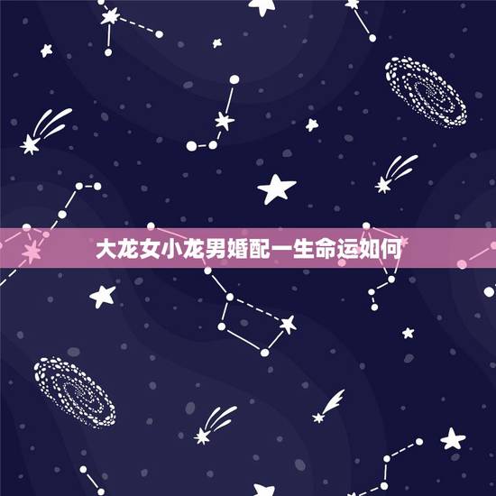 大龙女小龙男婚配一生命运如何，男龙女牛，婚配如何