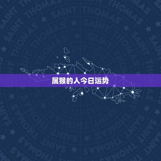 属猴的人今日运势，属猴的人今天的运气好不好