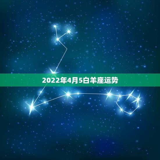 2022年4月5白羊座运势，白羊座4月份运势2021年