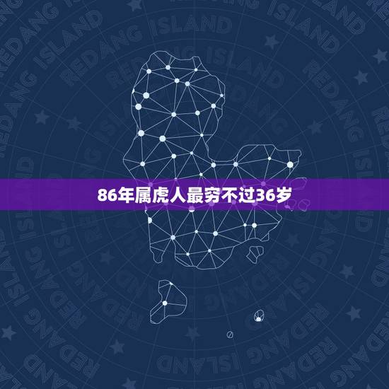 86年属虎人最穷不过36岁，86年属虎女晚上生的是不是注定穷苦命？