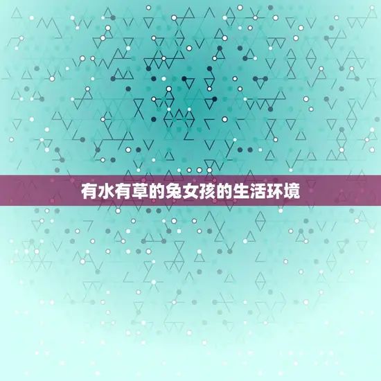 有水有草的兔女孩的生活环境 有水有草的兔女孩的生活环境