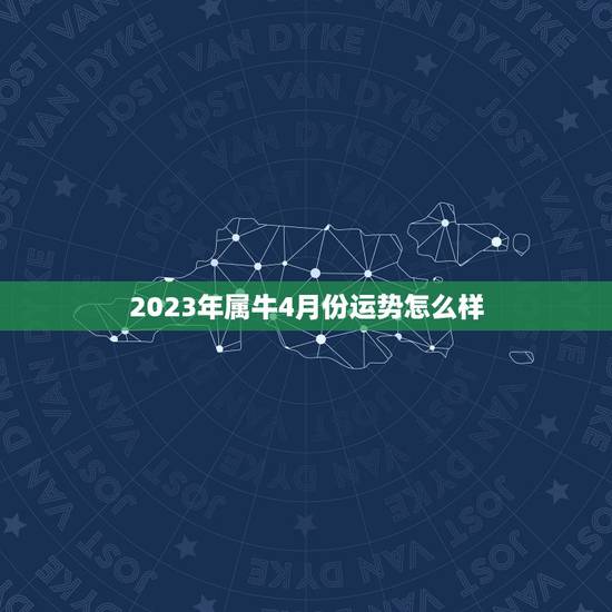 2023年属牛4月份运势怎么样，2023年属牛人4月份运势如何