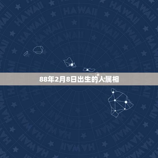 88年2月8日出生的人属相,1988年出生属什么 88年2月8日出生的人属相,1988年出生属什么
