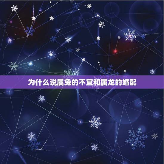 为什么说属兔的不宜和属龙的婚配，属兔和属龙的在一起就是不好吗