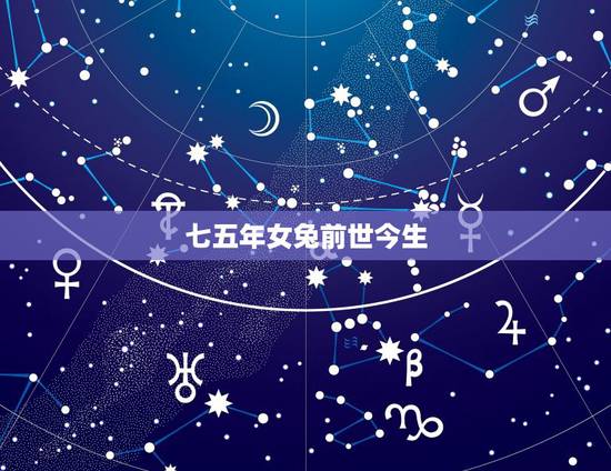 七五年女兔前世今生,一个女的前世今生同一个男人 七五年女兔前世今生,一个女的前世今生同一个男人