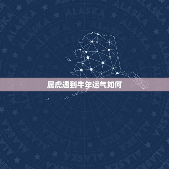 属虎遇到牛年运气如何,虎人见牛年运程 属虎遇到牛年运气如何,虎人见牛年运程