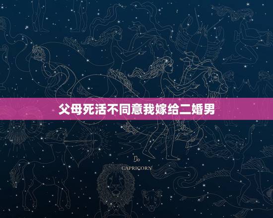 父母死活不同意我嫁给二婚男，父母反对我嫁二婚男怎么办