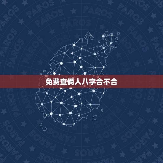 免费查俩人八字合不合,免费测两个人的生辰八字合不合 免费查俩人八字合不合,免费测两个人的生辰八字合不合